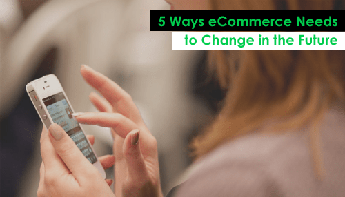 5 Ways eCommerce Needs to Change in the Future