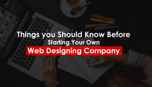 Things you Should Know Before Starting Your Own Web Designing Company