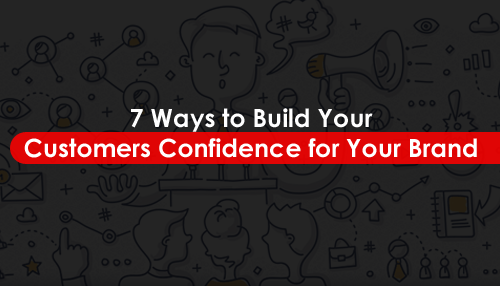 7 Ways to Build Your Customers Confidence for Your Brand