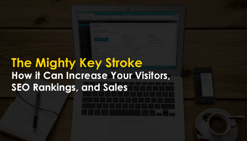The Mighty Key Stroke. How it Can Increase Your Visitors, SEO Rankings, and Sales