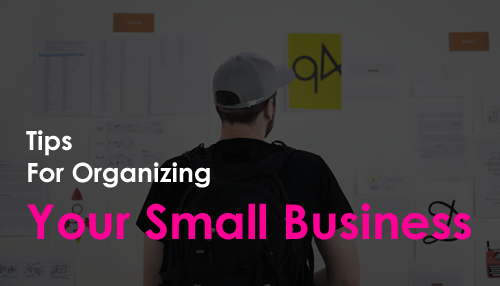 Tips For Organizing Your Small Business