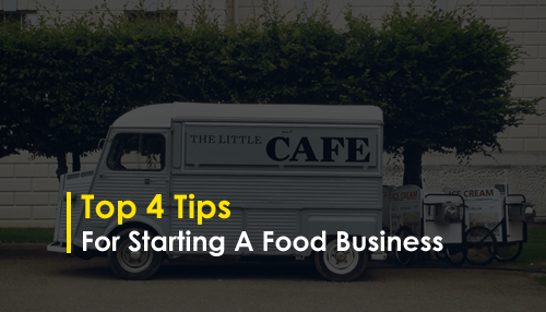 Top 4 Tips for Starting a Food Business