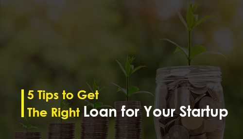 5 Tips to Get the Right Loan for Your Startup