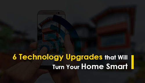 6 Technology Upgrades that Will Turn Your Home Smart
