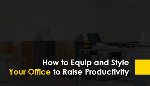 How to Equip and Style Your Office to Raise Productivity