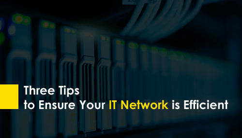Three Tips to Ensure Your IT Network is Efficient