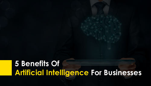 5 Benefits of Artificial Intelligence For Businesses