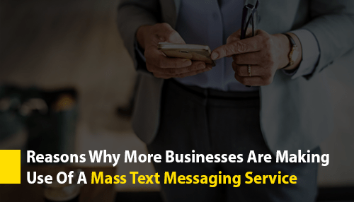 Reasons Why More Businesses Are Making Use Of A Mass Text Messaging Service