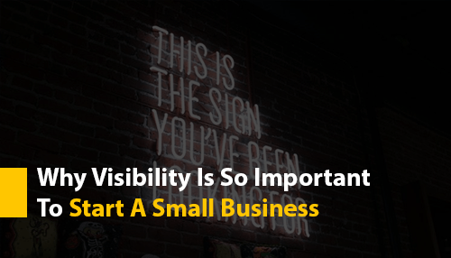 Why Visibility Is So Important To Start A Small Business
