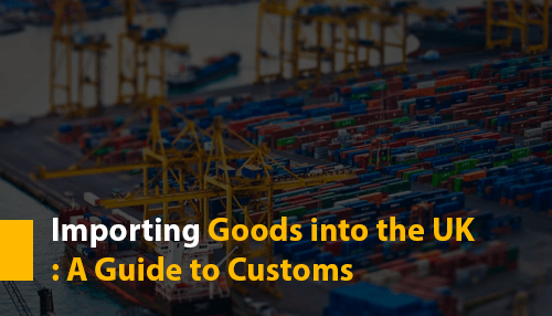 Importing Goods into the UK: A Guide to Customs