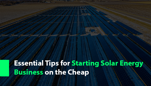 Essential Tips for Starting Solar Energy Business on the Cheap