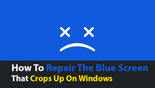 How To Repair The Blue Screen That Crops Up On Windows