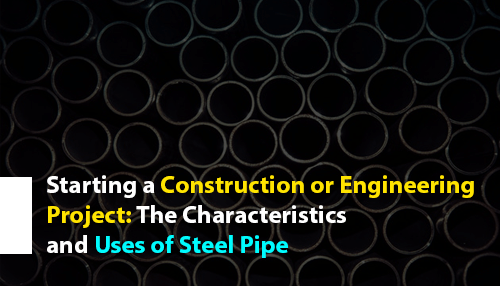 Starting a Construction or Engineering Project: The Characteristics and Uses of Steel Pipe