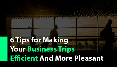 6 Tips for Making Your Business Trips Efficient and More Pleasant