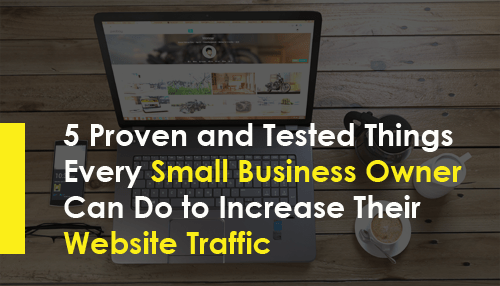 5 Proven and Tested Things Every Small Business Owner Can Do to Increase Their Website Traffic
