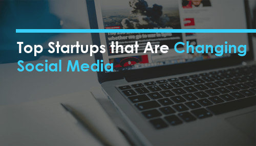 Top Startups that Are Changing Social Media