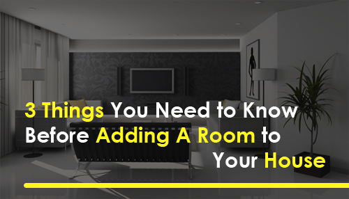 3 Things You Need to Know Before Adding A Room to Your House