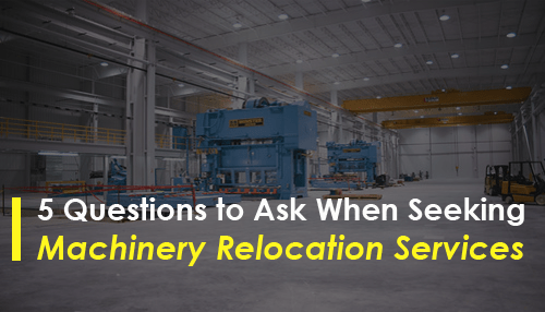 5 Questions to Ask When Seeking Machinery Relocation Services