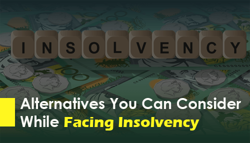Alternatives You Can Consider While Facing Insolvency