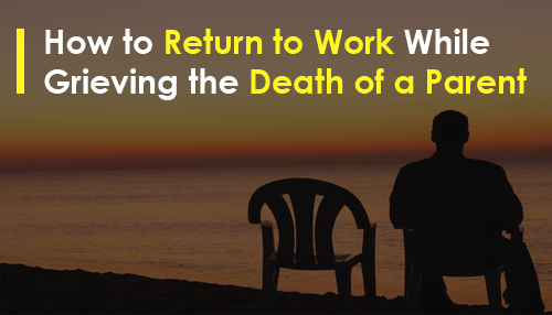 How to Return to Work While Grieving the Death of a Parent