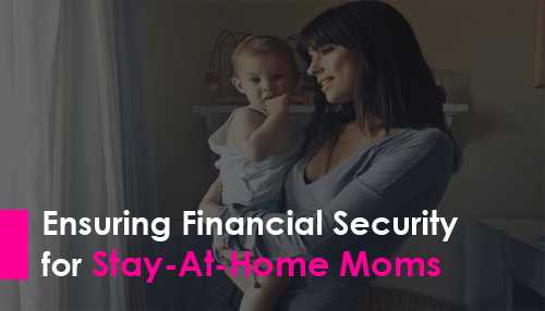 Ensuring Financial Security for Stay At Home Moms