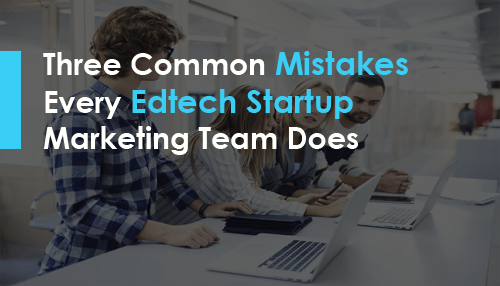 Three Common Mistakes Every Edtech Startup Marketing Team Does