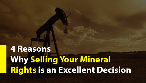 4 Reasons Why Selling Your Mineral Rights is an Excellent Decision