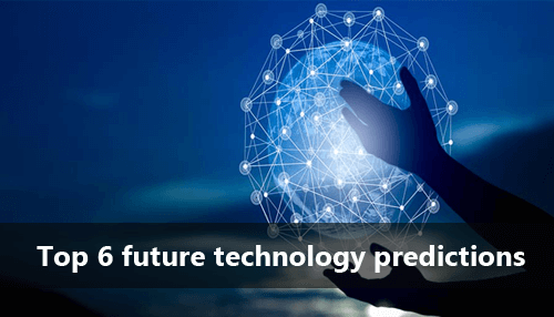 Top 6 future technology predictions