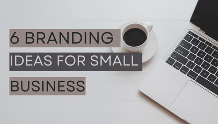 6 Branding Ideas for Small Business