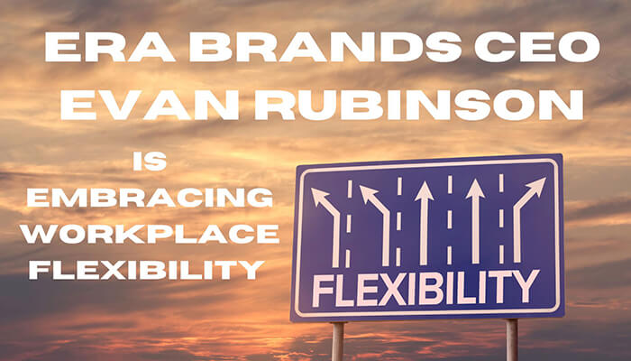 ERA Brands CEO Evan Rubinson Is Embracing Workplace Flexibility Heres Why