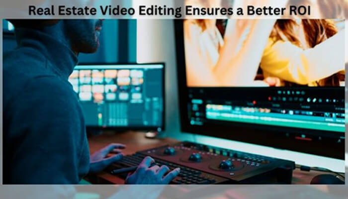 Why Real Estate Video Editing Ensures a Better ROI